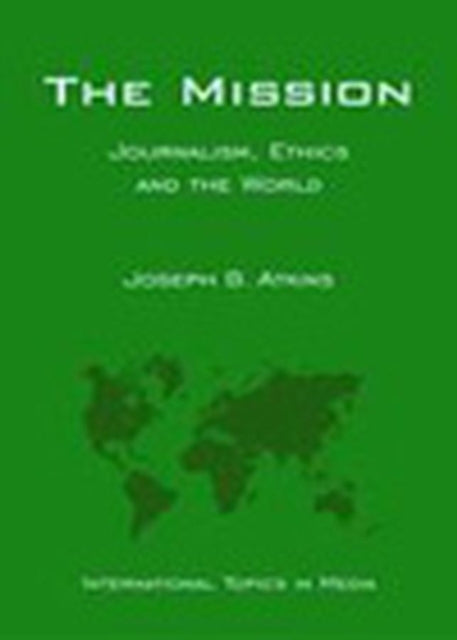 The Mission: Journalism, Ethics and the World (International Topics in Media)