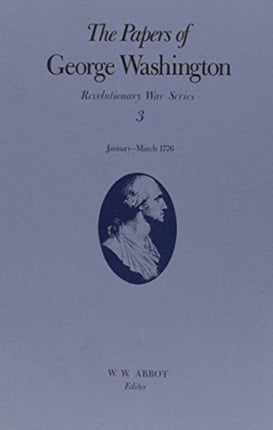 The Papers of George Washington v.3; Revolutionary War Series;Jan.-March 1776: January-March 1776