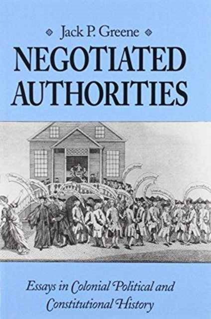 Negotiated Authorities  Essays in Colonial Political and Constitutional History