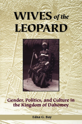 Wives of the Leopard  Gender Politics and Culture in the Kingdom of Dahomey