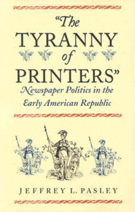 The Tyranny of Printers  Newspaper Politics in