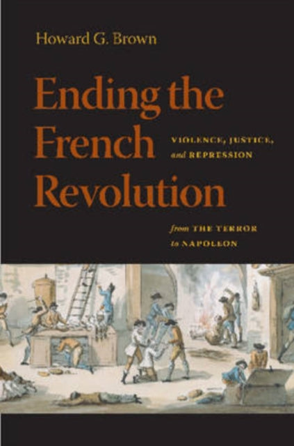 Ending the French Revolution  Violence Justice and Repression from the Terror to Napoleon