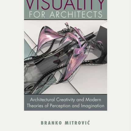 Visuality for Architects  Architectural Creativity and Modern Theories of Perception and Imagination