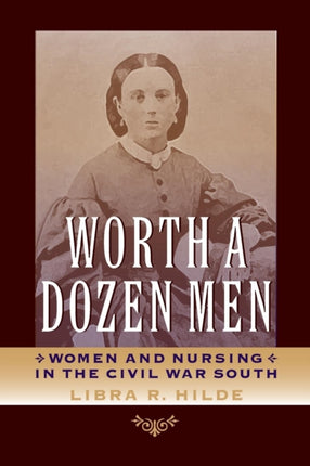 Worth a Dozen Men Women and Nursing in the Civil War South Civil War A Nation Divided Nation Divided Studies in the Civil War Era