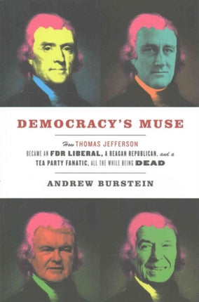 Democracys Muse  How Thomas Jefferson Became an FDR Liberal a Reagan Republican and a Tea Party Fanatic All the While Being Dead