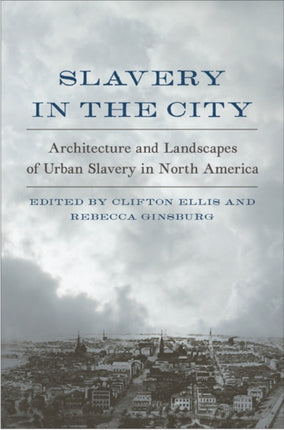 Slavery in the City  Architecture and Landscapes of Urban Slavery in North America