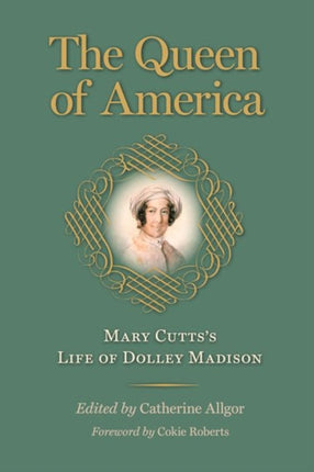 The Queen of America  Mary Cuttss Life of Dolley