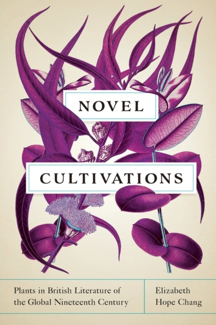 Novel Cultivations  Plants in British Literature of the Global Nineteenth Century