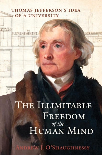 The Illimitable Freedom of the Human Mind  Thomas Jeffersons Idea of a University