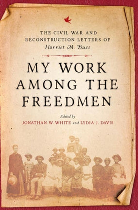 My Work among the Freedmen: The Civil War and Reconstruction Letters of Harriet M. Buss