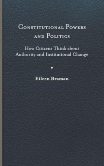 Constitutional Powers and Politics  How Citizens Think about Authority and Institutional Change