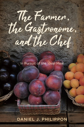 The Farmer the Gastronome and the Chef  In Pursuit of the Ideal Meal