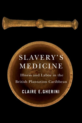 Slaverys Medicine  Illness and Labor in the British Plantation Caribbean