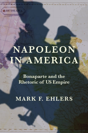 Napoleon in America  Bonaparte and the Rhetoric of US Empire