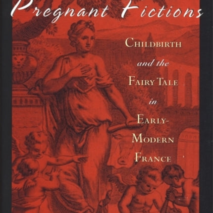 Pregnant Fictions Childbirth and the Fairy Tale in Early Modern France