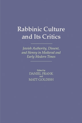 Rabbinic Culture and Its Critics Jewish Authority Dissent and Heresy in Medieval and Early Modern Times