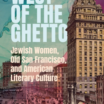 West of the Ghetto  Jewish Women Old San Francisco and American Literary Culture