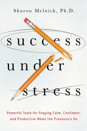 Success Under Stress Powerful Tools for Staying Calm Confident and Productive When the Pressures On