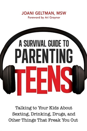 A Survival Guide to Parenting Teens Talking to Your Kids About Sexting Drinking Drugs and Other Things That Freak You Out
