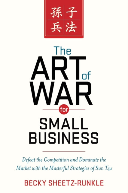 The Art of War for Small Business Defeat the Competition and Dominate the Market with the Masterful Strategies of Sun Tzu