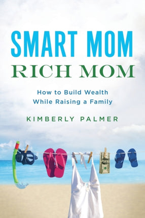 Smart Mom Rich Mom How to Build Wealth While Raising a Family