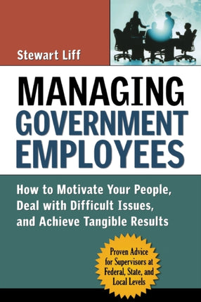 Managing Government Employees How to Motivate Your People Deal with Difficult Issues and Achieve Tangible Results