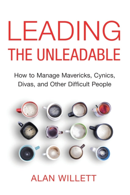 Leading the Unleadable: How to Manage Mavericks, Cynics, Divas, and Other Difficult People