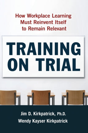 Training on Trial How Workplace Learning Must Reinvent Itself to Remain Relevant