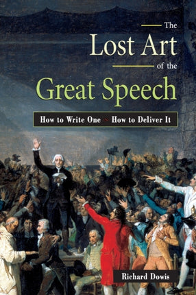 The Lost Art Of The Great Speech How To Write One  How To Deliver It