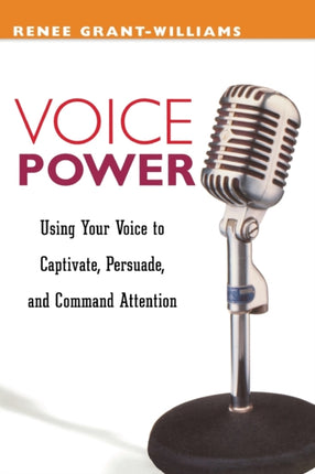 Voice Power Using Your Voice to Captivate Persuade and Command Attention Using Your Voice to Capitvate Persuade and Command Attention