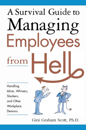A Survival Guide to Managing Employees from Hell Handling Idiots Whiners Slackers and Other Workplace Demons