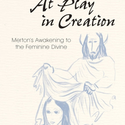At Play in Creation Mertons Awakening to the Feminine Divine