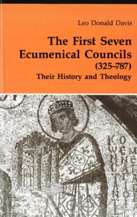 The First Seven Ecumenical Councils 325787 Their History and Theology Theology And Life