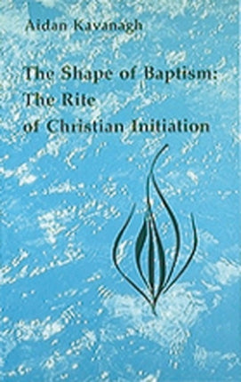 THE SHAPE OF BAPTISM THE RITE OF CHRISTIAN INITIATION BY KAVANAGH AIDANAUTHORPaperback Dec1992