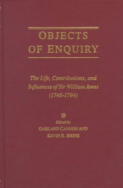 Objects of Enquiry: The Life, Contributions, and Influence of Sir William Jones (1746-1794)