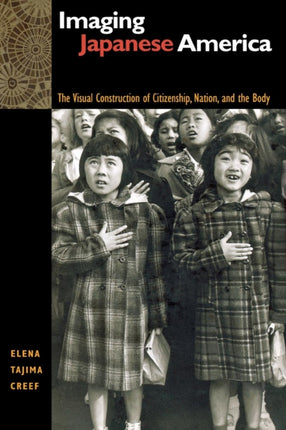 Imaging Japanese America: The Visual Construction of Citizenship, Nation, and the Body