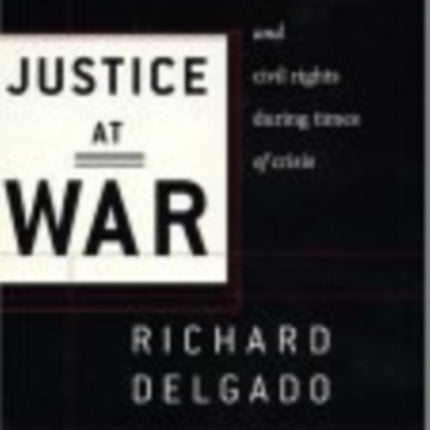 Justice at War: Civil Liberties and Civil Rights During Times of Crisis