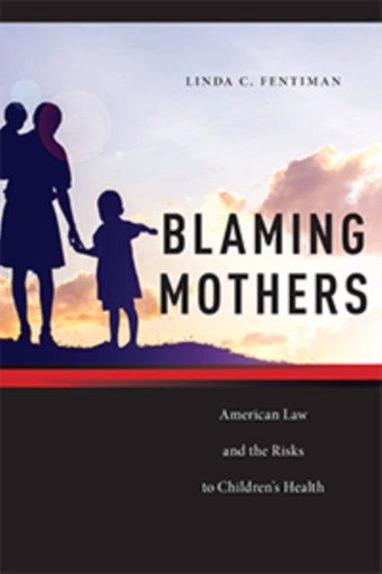 Blaming Mothers: American Law and the Risks to Children’s Health