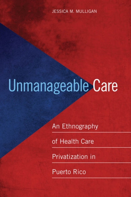 Unmanageable Care: An Ethnography of Health Care Privatization in Puerto Rico