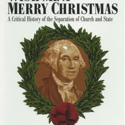 Please Don't Wish Me a Merry Christmas: A Critical History of the Separation of Church and State