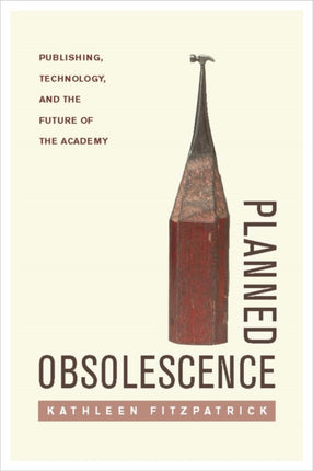 Planned Obsolescence: Publishing, Technology, and the Future of the Academy