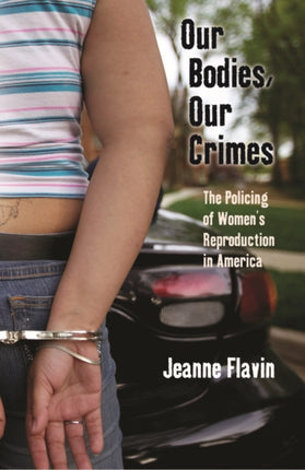 Our Bodies, Our Crimes: The Policing of Women’s Reproduction in America