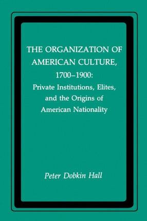 The Organization of American Culture, 1700-1900: Private Institutions, Elites, and the Origins of American Nationality