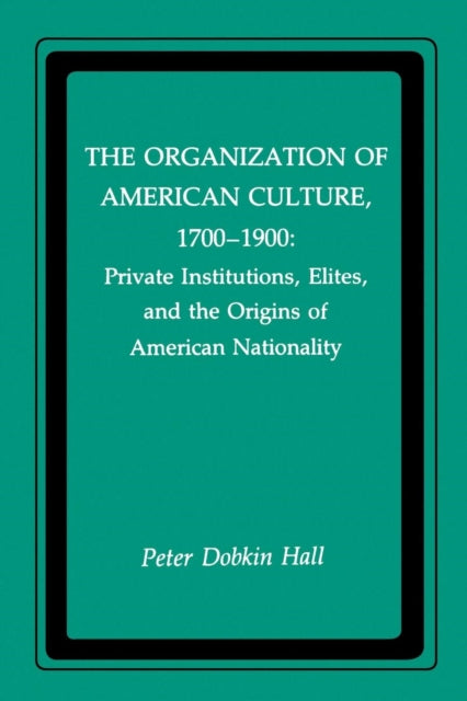 The Organization of American Culture, 1700-1900: Private Institutions, Elites, and the Origins of American Nationality