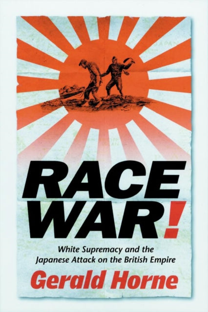 Race War!: White Supremacy and the Japanese Attack on the British Empire