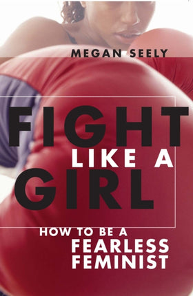 Fight Like a Girl How to Be a Fearless Feminist