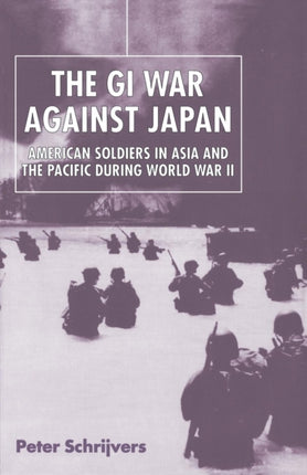 The GI War Against Japan: American Soldiers in Asia and the Pacific During World War II