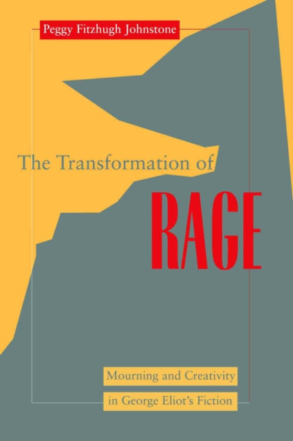 Transformation of Rage: Mourning and Creativity in George Eliot's Fiction