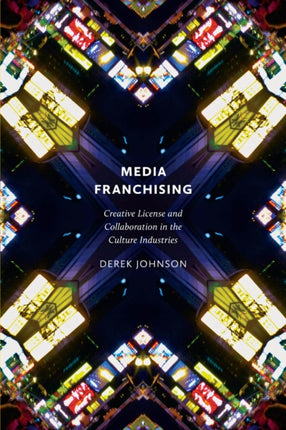 Media Franchising: Creative License and Collaboration in the Culture Industries