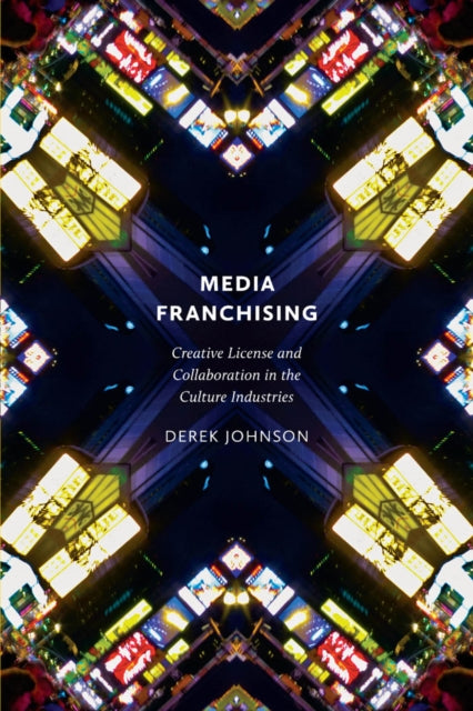 Media Franchising: Creative License and Collaboration in the Culture Industries